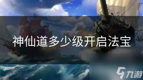 神仙道多少级开启法宝