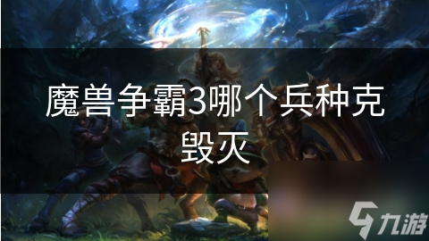 魔獸爭霸3哪個兵種克毀滅