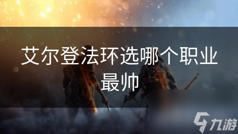 艾尔登法环选哪个职业最帅