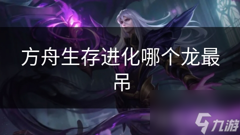 方舟生存進(jìn)化哪個(gè)龍最吊