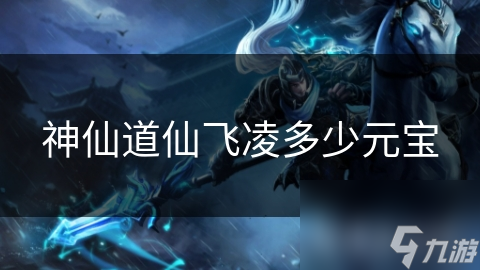 神仙道仙飞凌多少元宝