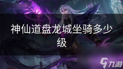 神仙道盘龙城坐骑多少级