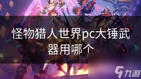 怪物猎人世界pc大锤武器用哪个