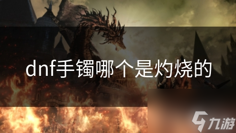 dnf手鐲哪個是鐲個灼燒灼燒的