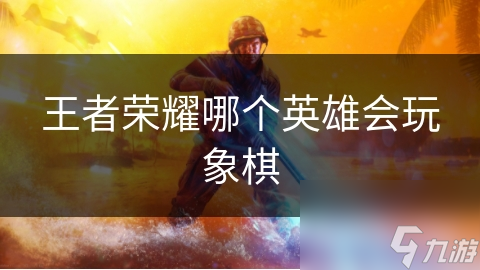 王者榮耀哪個(gè)英雄會(huì)玩象棋
