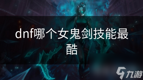 dnf哪個(gè)女鬼劍技能最酷