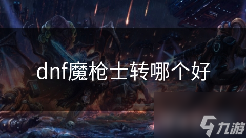 dnf魔枪士转哪个好
