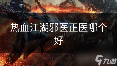 热血江湖邪医正医哪个好