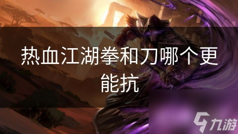 热血江湖拳和刀哪个更能抗