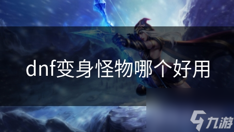 dnf变身怪物哪个好用