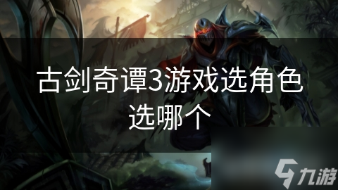 古剑奇谭3游戏选角色选哪个