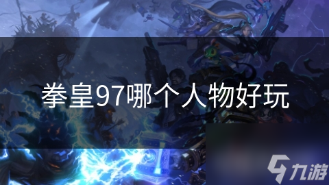 拳皇97哪个人物好玩