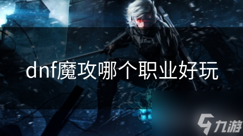 dnf魔攻哪個職業(yè)好玩