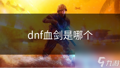 dnf血?jiǎng)κ悄膫€(gè)