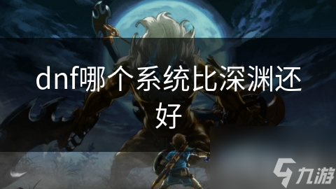 dnf哪個(gè)系統(tǒng)比深淵還好