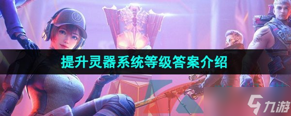 《CF手游》提升靈器系統(tǒng)等級答案介紹