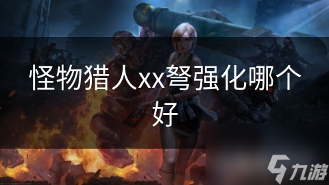 怪物獵人xx弩強(qiáng)化哪個好