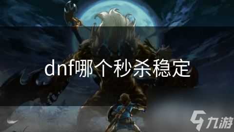 dnf哪個秒殺穩(wěn)定
