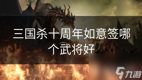 三國殺十周年如意簽?zāi)膫€(gè)武將好