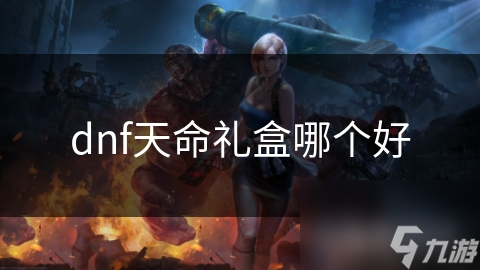 dnf天命禮盒哪個(gè)好