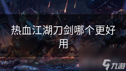热血江湖刀剑哪个更好用