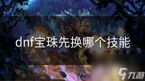 dnf寶珠先換哪個(gè)技能