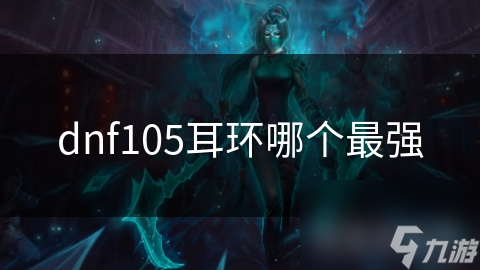 dnf105耳环哪个最强