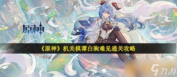 《原神》機關(guān)棋譚白駒難見通關(guān)攻略
