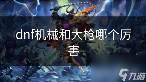 dnf機械和大槍哪個厲害