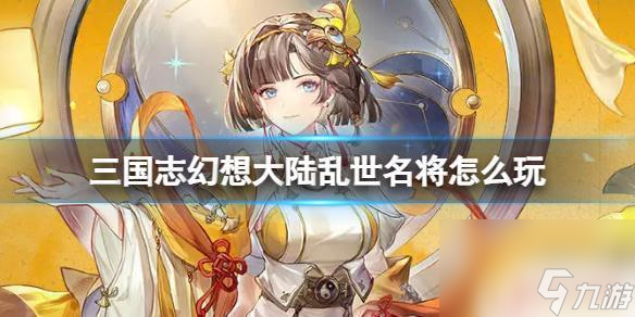 三國亂世名將攻略 三國志幻想大陸亂世名將玩法攻略
