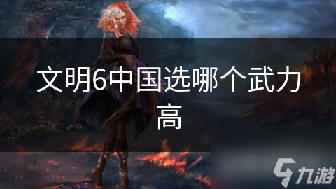 文明6中国选哪个武力高