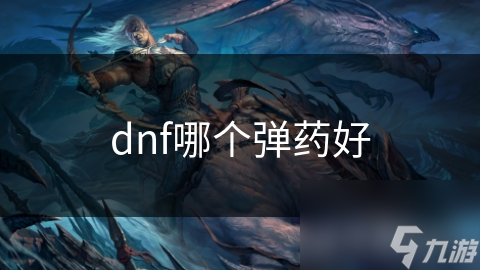 dnf哪個(gè)彈藥好