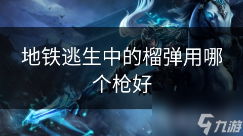 地铁逃生中的榴弹用哪个枪好