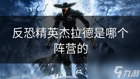 反恐精英杰拉德是哪个阵营的