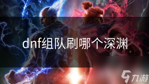 dnf組隊(duì)刷哪個(gè)深淵
