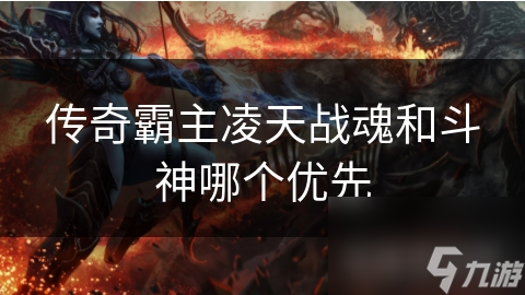 传奇霸主凌天战魂和斗神哪个优先