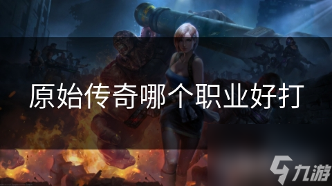 原始传奇哪个职业好打
