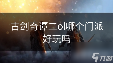 古剑奇谭二ol哪个门派好玩吗