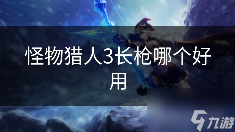 怪物猎人3长枪哪个好用