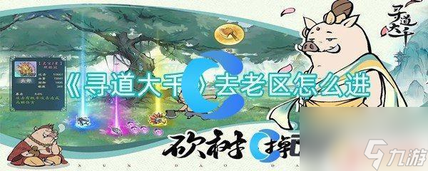 寻道大千怎么进老区玩 《寻道大千》老区进入指南