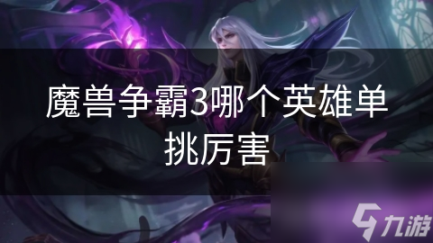 魔兽争霸3哪个英雄单挑厉害