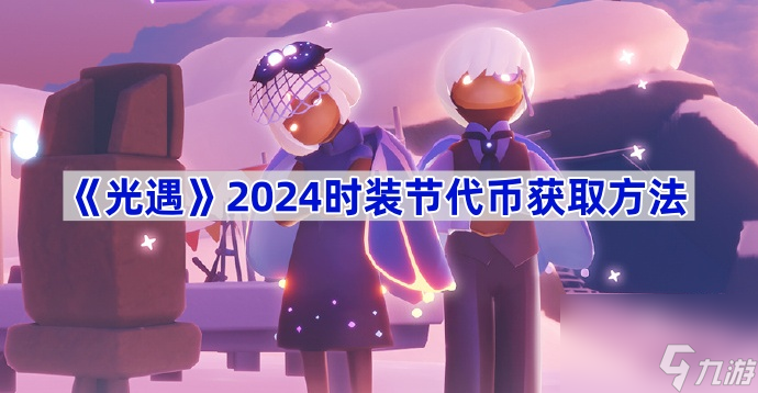 光遇2024时装节代币获取方法 光遇2024时装节代币怎么获得