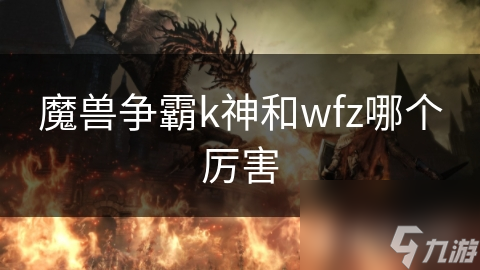 魔兽争霸k神和wfz哪个厉害