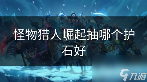 怪物猎人崛起抽哪个护石好