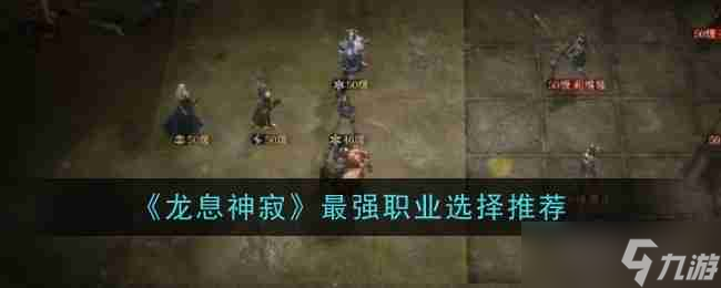 《龙息神寂》最强职业选择推荐