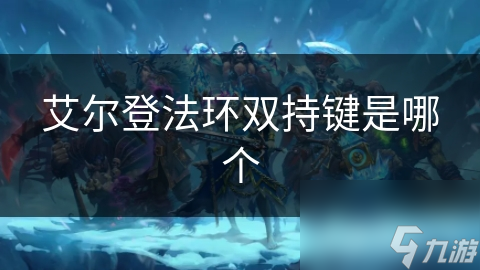 艾爾登法環(huán)雙持鍵是哪個