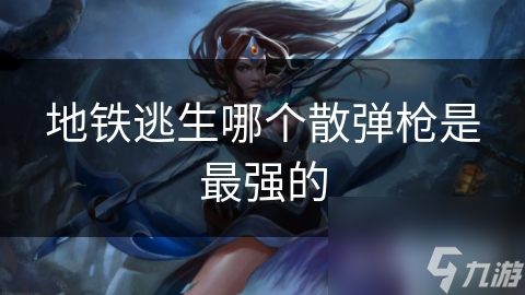 地铁逃生哪个散弹枪是最强的