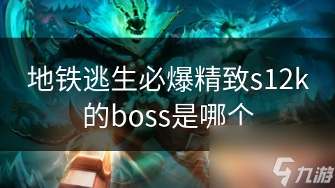 地铁逃生必爆精致s12k的boss是哪个