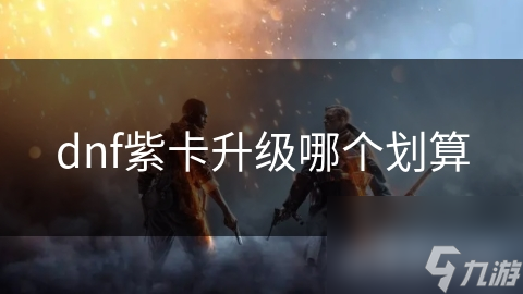 dnf紫卡升级哪个划算