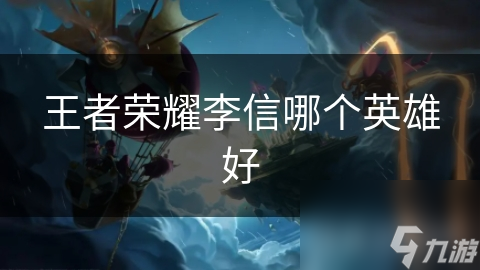 王者荣耀李信哪个英雄好